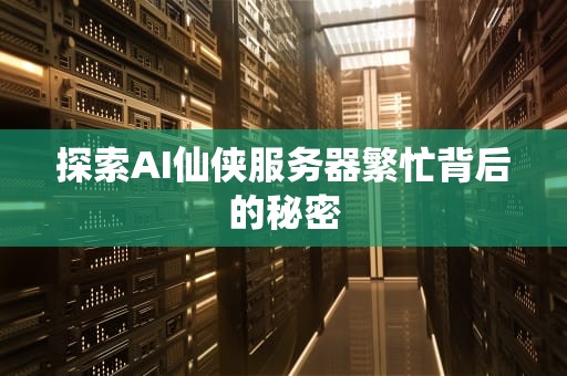 探索AI仙侠服务器繁忙背后的秘密