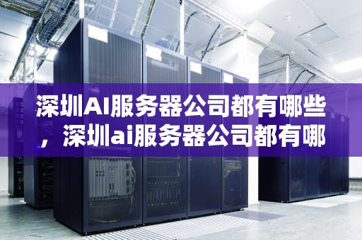 深圳AI服务器公司都有哪些，深圳ai服务器公司都有哪些公司