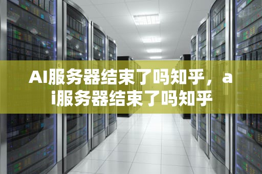AI服务器结束了吗知乎，ai服务器结束了吗知乎