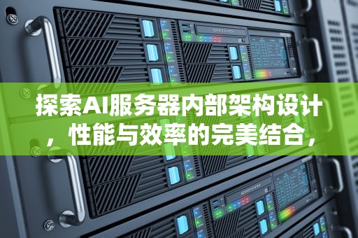 探索AI服务器内部架构设计，性能与效率的完美结合，ai服务器内部架构设计方案