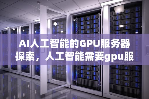 AI人工智能的GPU服务器探索，人工智能需要gpu服务器