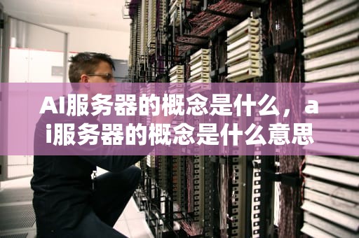 AI服务器的概念是什么，ai服务器的概念是什么意思