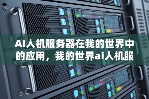 AI人机服务器在我的世界中的应用，我的世界ai人机服务器怎么开