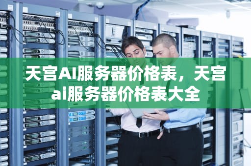 天宫AI服务器价格表，天宫ai服务器价格表大全