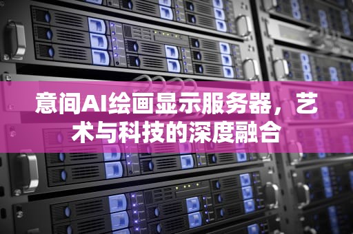 意间AI绘画显示服务器，艺术与科技的深度融合