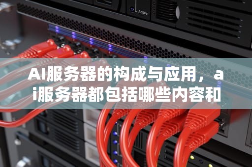 AI服务器的构成与应用，ai服务器都包括哪些内容和功能