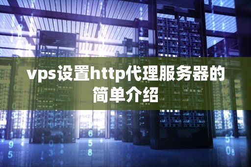 vps设置http代理服务器的简单介绍