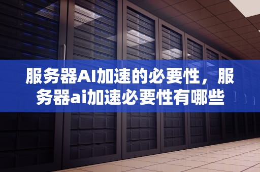 服务器AI加速的必要性，服务器ai加速必要性有哪些