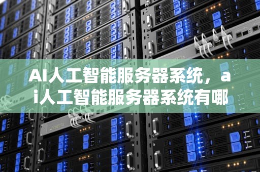 AI人工智能服务器系统，ai人工智能服务器系统有哪些