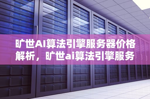 旷世AI算法引擎服务器价格解析，旷世ai算法引擎服务器价格多少