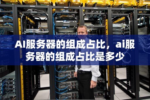 AI服务器的组成占比，ai服务器的组成占比是多少