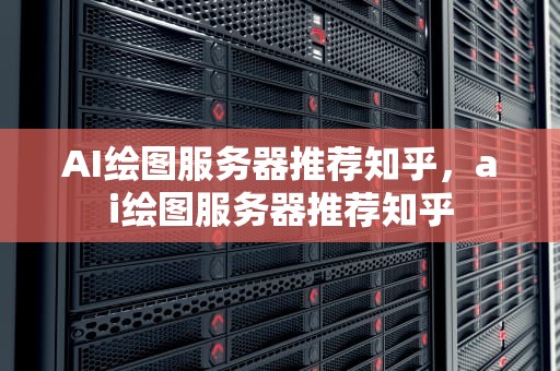 AI绘图服务器推荐知乎，ai绘图服务器推荐知乎