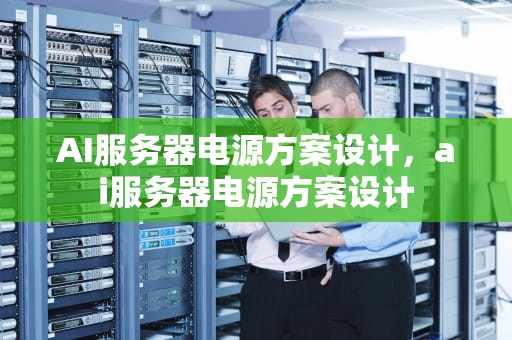 AI服务器电源方案设计，ai服务器电源方案设计