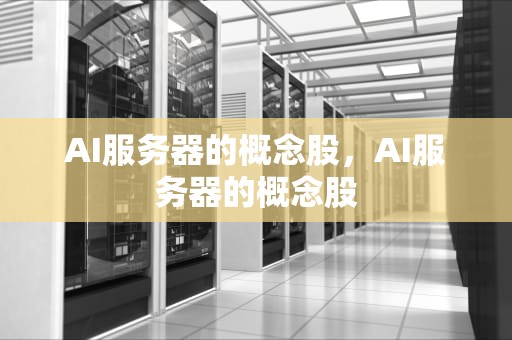 AI服务器的概念股，AI服务器的概念股