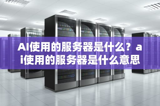 AI使用的服务器是什么？ai使用的服务器是什么意思