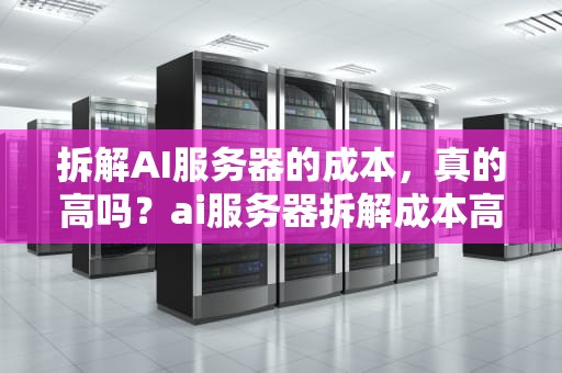 拆解AI服务器的成本，真的高吗？ai服务器拆解成本高吗知乎