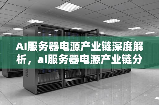 AI服务器电源产业链深度解析，ai服务器电源产业链分析