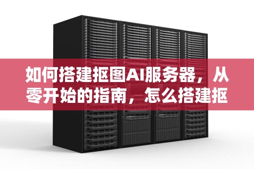如何搭建抠图AI服务器，从零开始的指南，怎么搭建抠图ai服务器