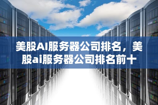 美股AI服务器公司排名，美股ai服务器公司排名前十