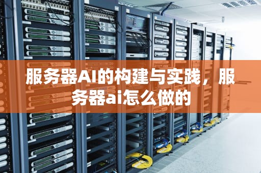 服务器AI的构建与实践，服务器ai怎么做的