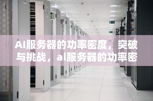 AI服务器的功率密度，突破与挑战，ai服务器的功率密度是多少