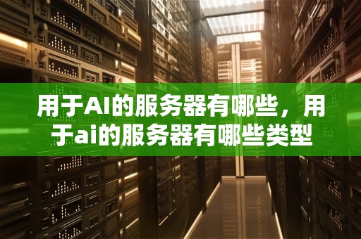 用于AI的服务器有哪些，用于ai的服务器有哪些类型