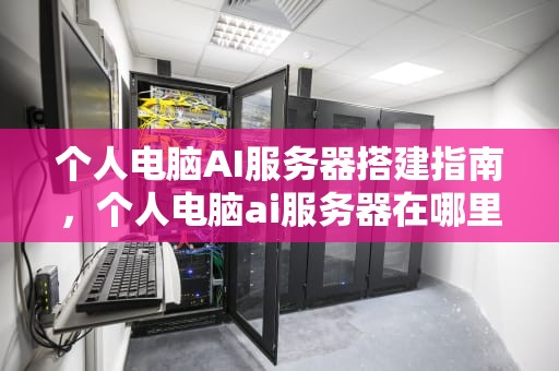 个人电脑AI服务器搭建指南，个人电脑ai服务器在哪里