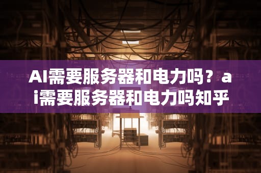 AI需要服务器和电力吗？ai需要服务器和电力吗知乎