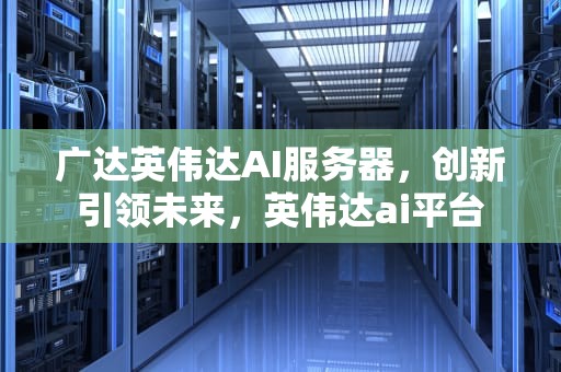 广达英伟达AI服务器，创新引领未来，英伟达ai平台