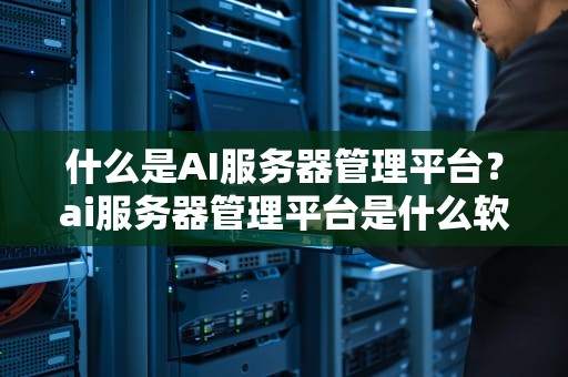 什么是AI服务器管理平台？ai服务器管理平台是什么软件