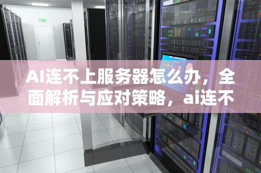 AI连不上服务器怎么办，全面解析与应对策略，ai连不上服务器怎么办