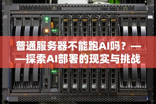 普通服务器不能跑AI吗？——探索AI部署的现实与挑战，普通服务器不能跑ai吗为什么