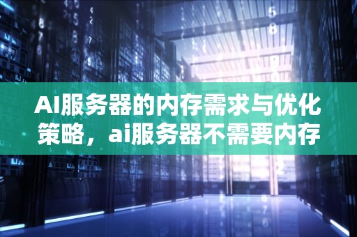 AI服务器的内存需求与优化策略，ai服务器不需要内存吗