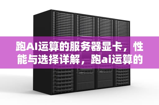 跑AI运算的服务器显卡，性能与选择详解，跑ai运算的服务器显卡是什么