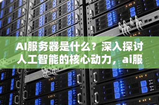 AI服务器是什么？深入探讨人工智能的核心动力，ai服务器是什么意思啊