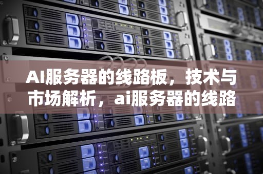 AI服务器的线路板，技术与市场解析，ai服务器的线路板在哪