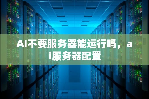 AI不要服务器能运行吗，ai服务器配置