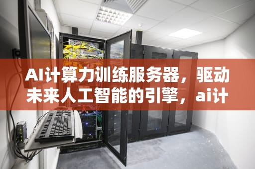 AI计算力训练服务器，驱动未来人工智能的引擎，ai计算力训练服务器怎么用