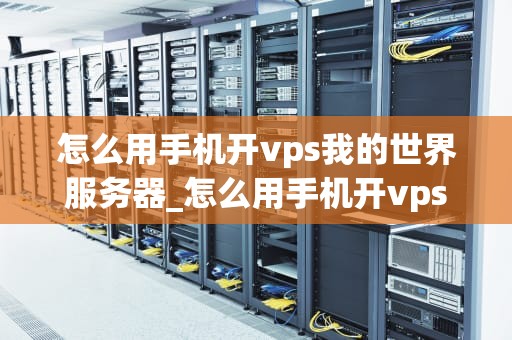怎么用手机开vps我的世界服务器_怎么用手机开vps我的世界服务器_如何用手机开设我的世界VPS服务器