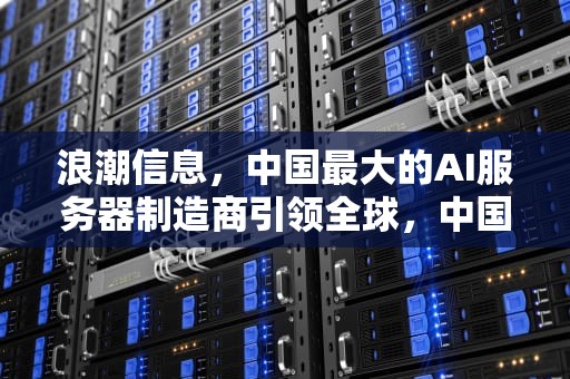 浪潮信息，中国最大的AI服务器制造商引领全球，中国最大的ai服务器厂家