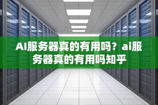 AI服务器真的有用吗？ai服务器真的有用吗知乎