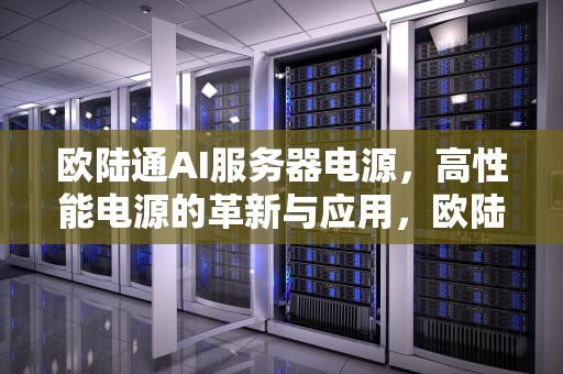 欧陆通AI服务器电源，高性能电源的革新与应用，欧陆通ai服务器电源怎么样