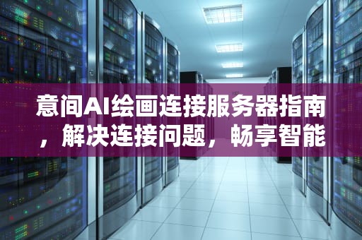 意间AI绘画连接服务器指南，解决连接问题，畅享智能绘画体验