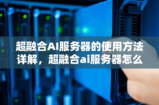 超融合AI服务器的使用方法详解，超融合ai服务器怎么用的