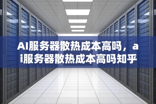 AI服务器散热成本高吗，ai服务器散热成本高吗知乎