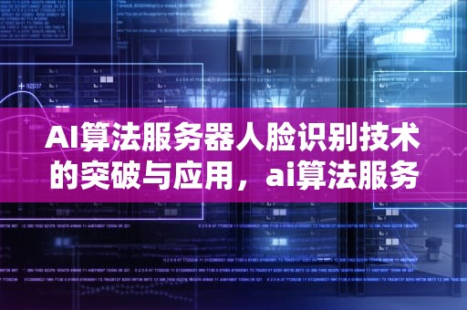 AI算法服务器人脸识别技术的突破与应用，ai算法服务器人脸识别怎么设置