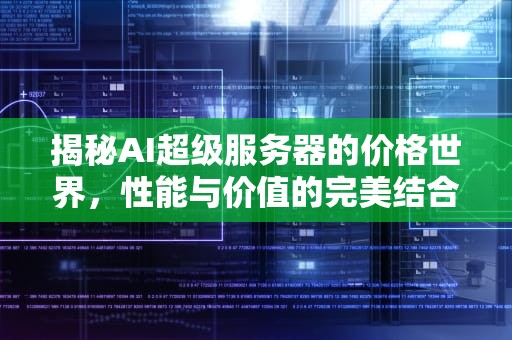 揭秘AI超级服务器的价格世界，性能与价值的完美结合，ai超级服务器多少钱一个