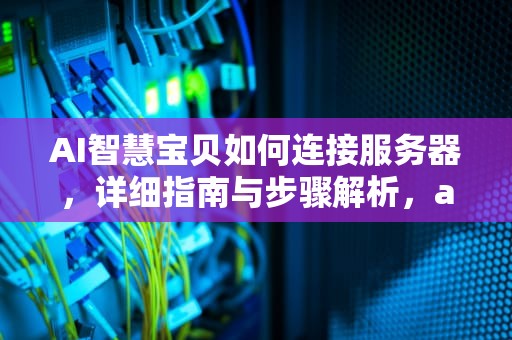 AI智慧宝贝如何连接服务器，详细指南与步骤解析，ai智慧宝贝怎么连接服务器设备