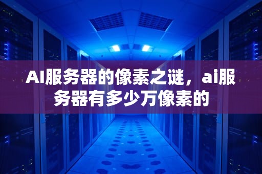 AI服务器的像素之谜，ai服务器有多少万像素的