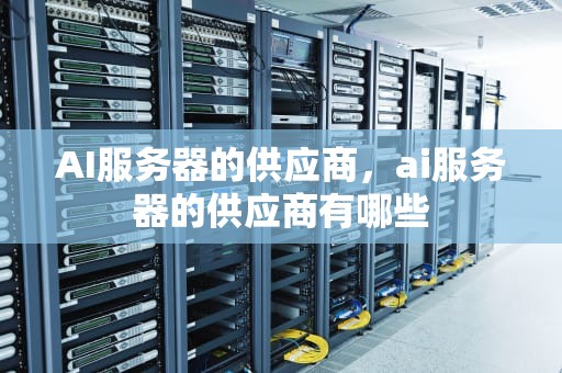 AI服务器的供应商，ai服务器的供应商有哪些